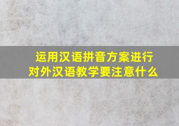 运用汉语拼音方案进行对外汉语教学要注意什么