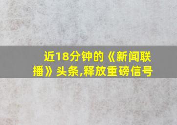 近18分钟的《新闻联播》头条,释放重磅信号