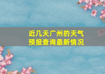 近几天广州的天气预报查询最新情况