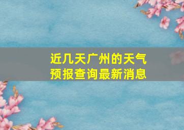 近几天广州的天气预报查询最新消息