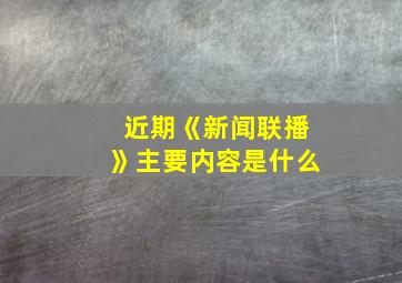 近期《新闻联播》主要内容是什么