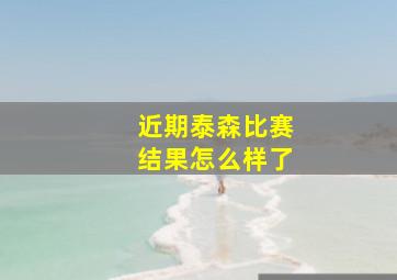 近期泰森比赛结果怎么样了