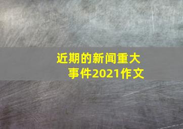 近期的新闻重大事件2021作文