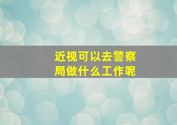 近视可以去警察局做什么工作呢