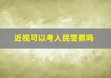 近视可以考人民警察吗