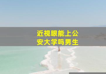 近视眼能上公安大学吗男生