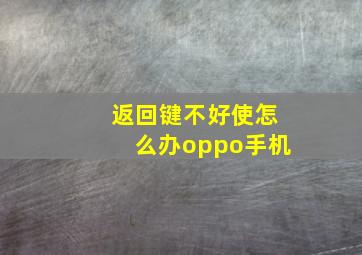 返回键不好使怎么办oppo手机