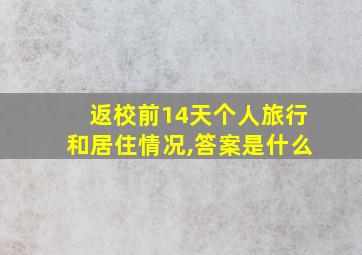 返校前14天个人旅行和居住情况,答案是什么