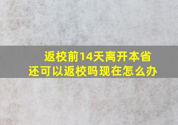 返校前14天离开本省还可以返校吗现在怎么办