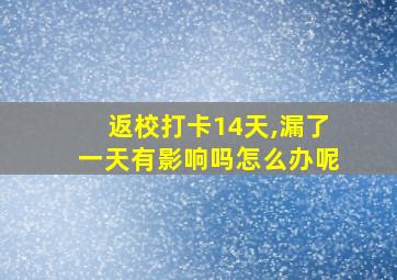 返校打卡14天,漏了一天有影响吗怎么办呢