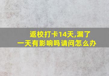 返校打卡14天,漏了一天有影响吗请问怎么办