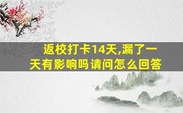 返校打卡14天,漏了一天有影响吗请问怎么回答