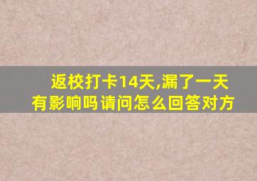 返校打卡14天,漏了一天有影响吗请问怎么回答对方