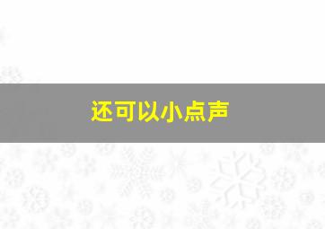 还可以小点声