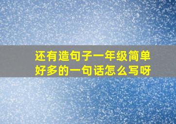 还有造句子一年级简单好多的一句话怎么写呀