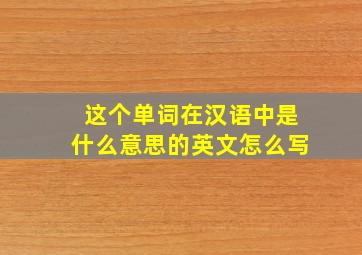 这个单词在汉语中是什么意思的英文怎么写