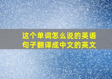 这个单词怎么说的英语句子翻译成中文的英文