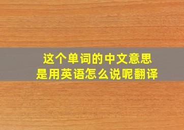 这个单词的中文意思是用英语怎么说呢翻译