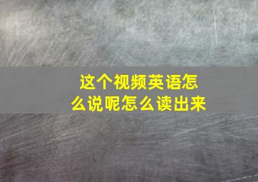 这个视频英语怎么说呢怎么读出来