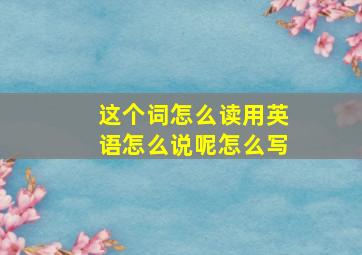 这个词怎么读用英语怎么说呢怎么写