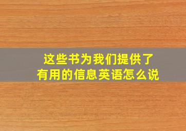 这些书为我们提供了有用的信息英语怎么说