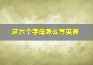 这六个字母怎么写英语