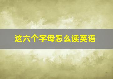 这六个字母怎么读英语