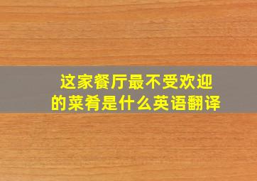 这家餐厅最不受欢迎的菜肴是什么英语翻译