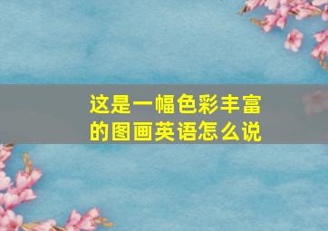 这是一幅色彩丰富的图画英语怎么说