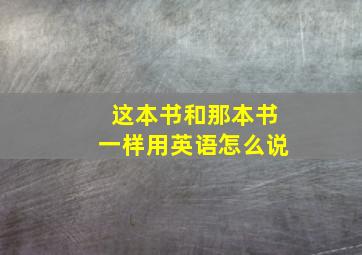 这本书和那本书一样用英语怎么说