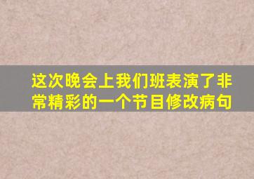 这次晚会上我们班表演了非常精彩的一个节目修改病句