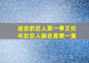 进击的巨人第一季艾伦与女巨人融合是哪一集