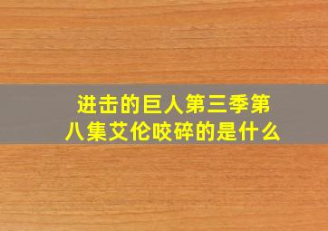 进击的巨人第三季第八集艾伦咬碎的是什么