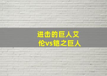 进击的巨人艾伦vs铠之巨人