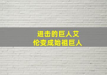 进击的巨人艾伦变成始祖巨人