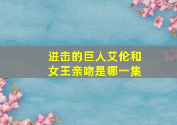 进击的巨人艾伦和女王亲吻是哪一集