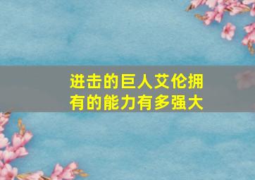 进击的巨人艾伦拥有的能力有多强大