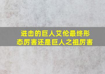 进击的巨人艾伦最终形态厉害还是巨人之祖厉害