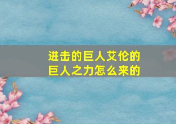 进击的巨人艾伦的巨人之力怎么来的