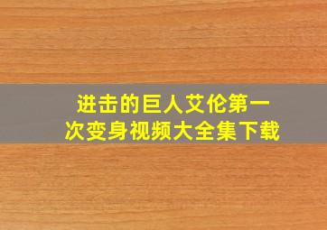 进击的巨人艾伦第一次变身视频大全集下载