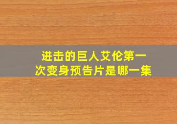 进击的巨人艾伦第一次变身预告片是哪一集