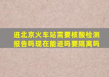 进北京火车站需要核酸检测报告吗现在能进吗要隔离吗