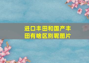 进口丰田和国产丰田有啥区别呢图片