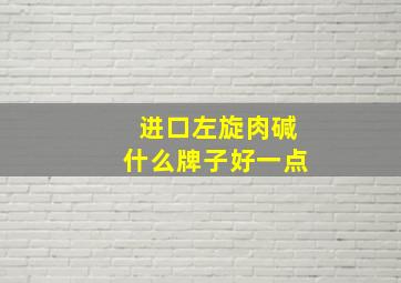 进口左旋肉碱什么牌子好一点