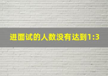 进面试的人数没有达到1:3