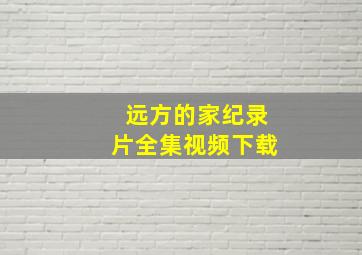 远方的家纪录片全集视频下载