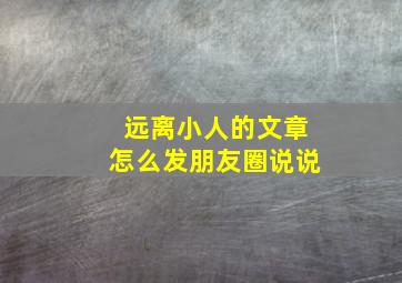 远离小人的文章怎么发朋友圈说说