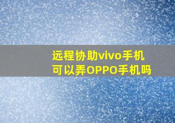 远程协助vivo手机可以弄OPPO手机吗