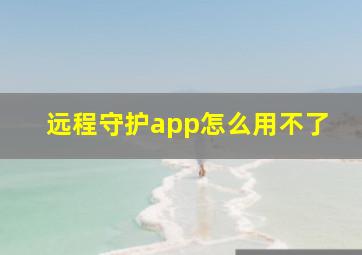 远程守护app怎么用不了