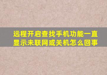 远程开启查找手机功能一直显示未联网或关机怎么回事